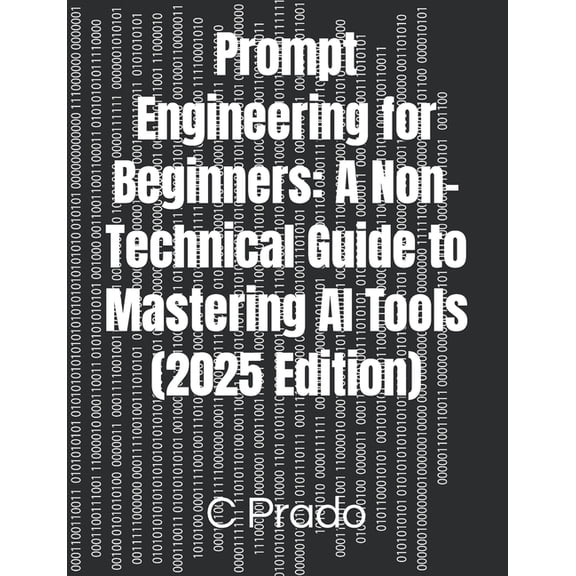 Prompt Engineering for Beginners: A Non-Technical Guide to Mastering AI Tools (2025 Edition), (Paperback)