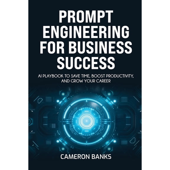 Prompt Engineering for Business Success: AI Playbook to Save Time, Boost Productivity, and Grow Your Career, (Paperback)