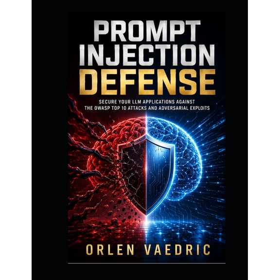 Prompt Injection Defense: Secure Your LLM Applications Against the OWASP Top 10 Attacks and Adversarial Exploits, (Paperback)