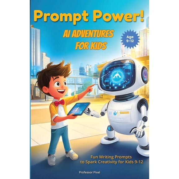 Prompt Power! AI Adventures for Kids: Fun Writing Prompts to Spark Creativity for Kids 9-12, (Paperback)