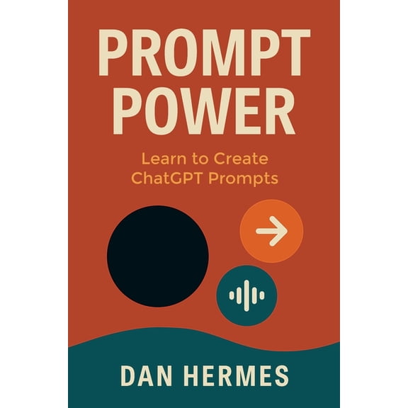 Prompt Power: Learn to Create ChatGPT Prompts, (Paperback)