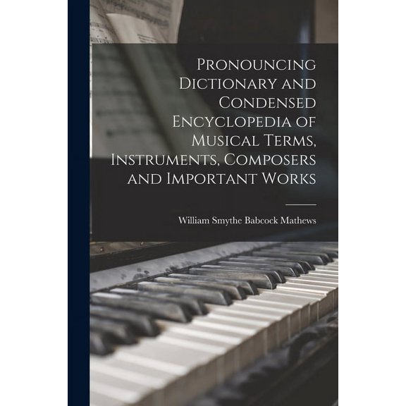 Pronouncing Dictionary and Condensed Encyclopedia of Musical Terms, Instruments, Composers and Important Works (Paperback)