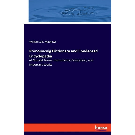 Pronouncnig Dictionary and Condensed Encyclopedia: of Musical Terms, Instruments, Composers, and important Works, (Paperback)