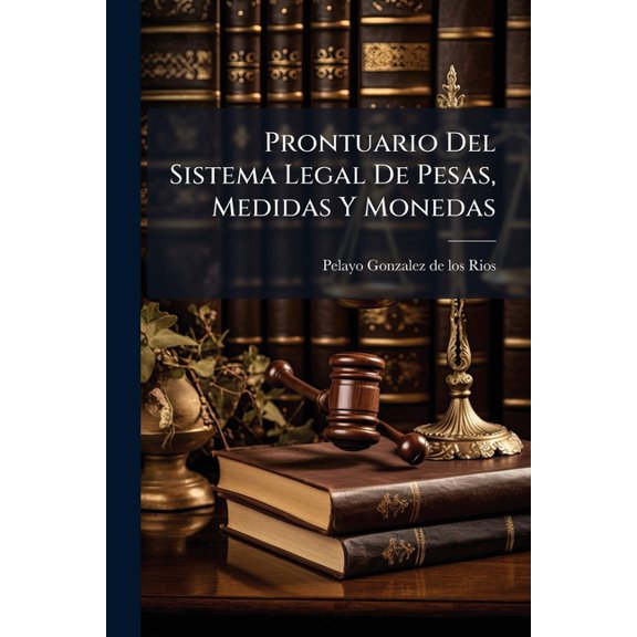 Prontuario Del Sistema Legal De Pesas, Medidas Y Monedas : O Sae El Sistema Metrico Decimal Mandado Observar Por La Ley De 19 De Julio De 1849 Y El Nuevo Sistema Monetario Por La De Abril De 1848... (Paperback)