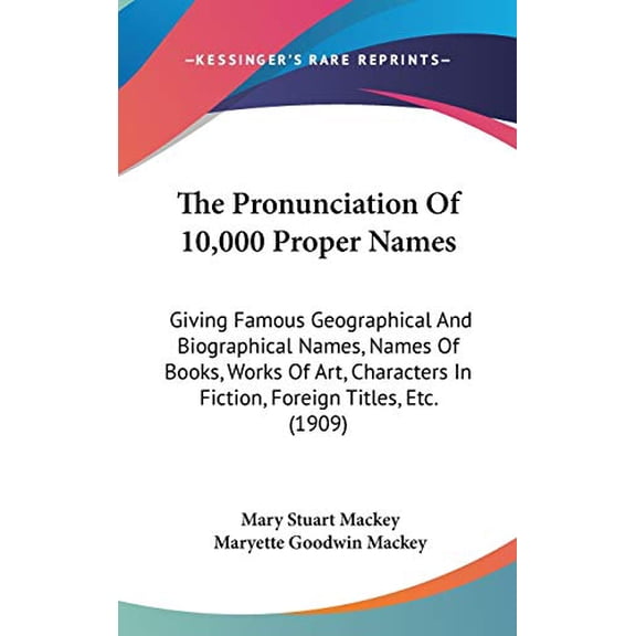 The Pronunciation Of 10,000 Proper Names: Giving Famous Geographical And Biographical Names, Names Of Books, Works Of Art, Characters In Fiction, Foreign Titles, Etc. 1909 Hardcover 1436560802 Mar