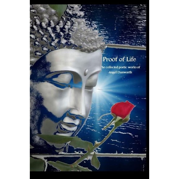Proof of Life; Collected Poetic Works of Angel Dunworth, (Paperback)