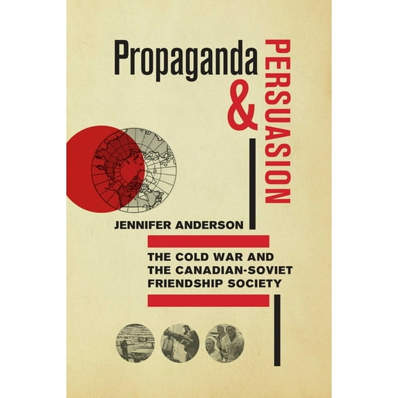 Propaganda and Persuasion: The Cold War and the Canadian-Soviet Friendship Society, (Paperback)