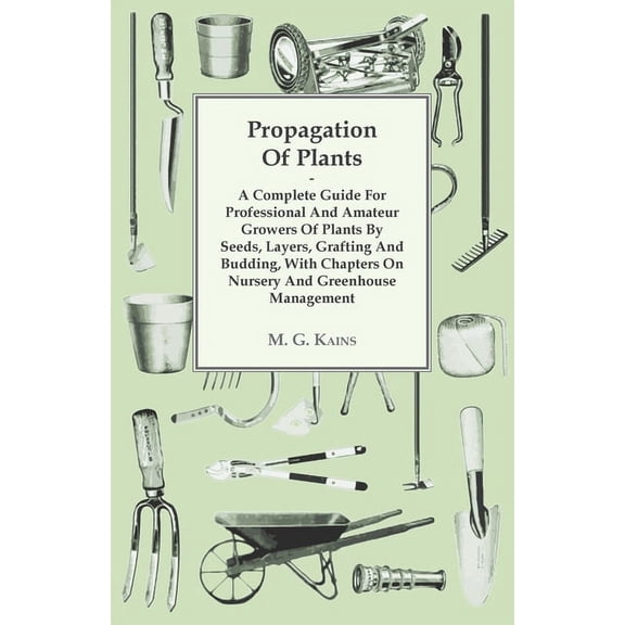 Propagation of Plants - A Complete Guide for Professional and Amateur Growers of Plants by Seeds, Layers, Grafting and B, (Paperback)