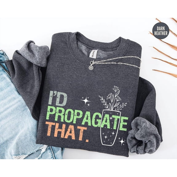 Propagation Sweatshirt, Propagate Long Sleeve, I'd Propagate That Shirt, Plant Lover Sweatshirt, Gardener Shirt, Gardeners Shirt Sweatshirt All Size S-5XL