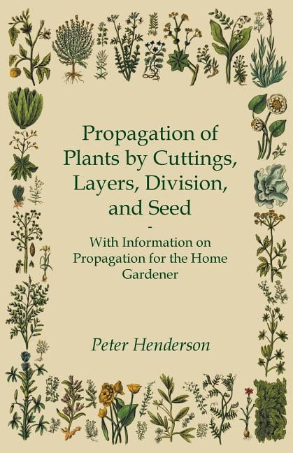 Propagation of Plants by Cuttings, Layers, Division, and Seed - With Information on Propagation for the Home Gardener (Paperback)