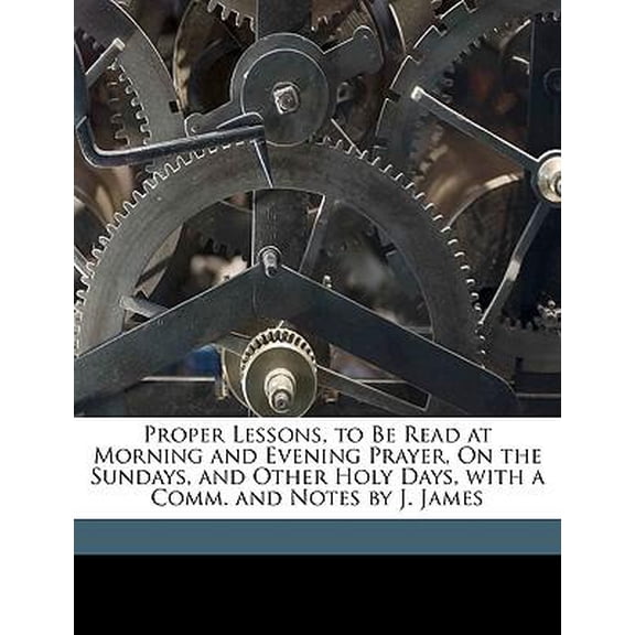 Proper Lessons, to Be Read at Morning and Evening Prayer, on the Sundays, and Other Holy Days, with a Comm. and Notes by J. James Paperback