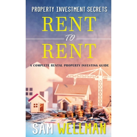 Property Investment Secrets - Rent to Rent: A Complete Rental Property Investing Guide: Using HMO's and Sub-Letting to B, (Paperback)