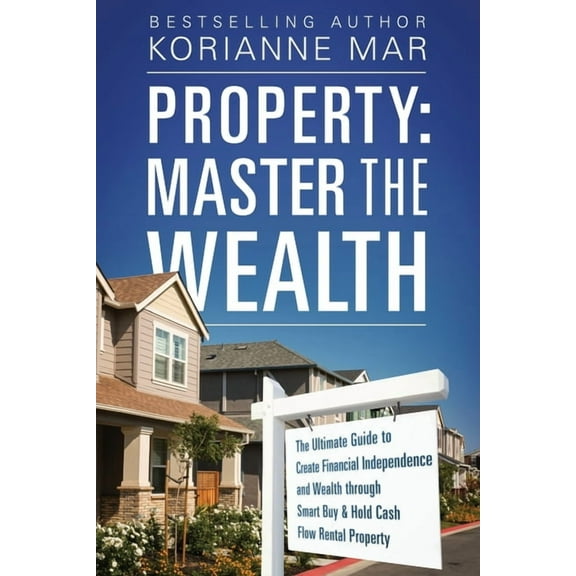 Property: Master the Wealth: The Ultimate Guide to Create Financial Independence and Wealth through Smart Buy & Hold Cas, (Paperback)