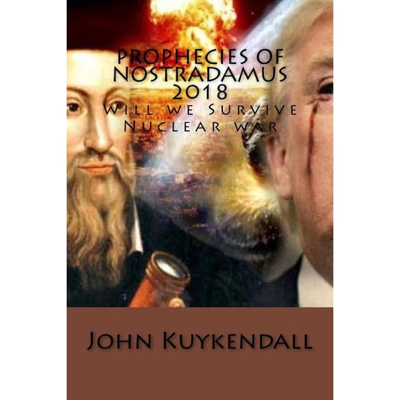 Prophecies of Nostradamus 2018: Will we Survive Nuclear war Paperback 1976400287 9781976400285 John Kuykendall