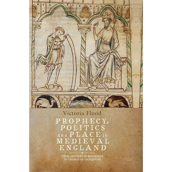 Prophecy, Politics and Place in Medieval England: From Geoffrey of Monmouth to Thomas of Erceldoune, (Hardcover)