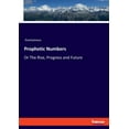 thumbnail image 1 of Prophetic Numbers: Or The Rise, Progress and Future, (Paperback), 1 of 1