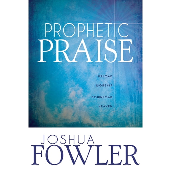 Prophetic Praise: Upload Worship, Download Heaven, (Paperback)