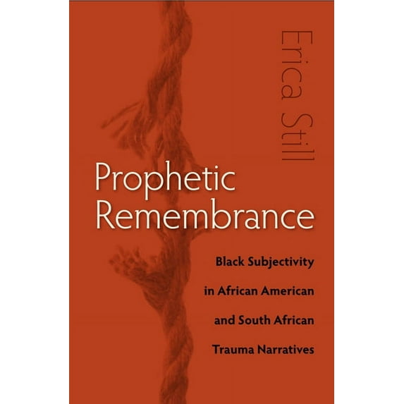 Prophetic Remembrance: Black Subjectivity in African American and South African Trauma Narratives, (Hardcover)