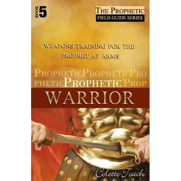 The Prophetic Field Guide Prophetic Warrior: Weapons Training for the Prophet at Arms, Book 5, (Paperback)