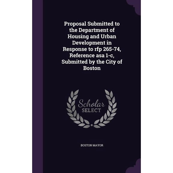 Proposal Submitted to the Department of Housing and Urban Development in Response to rfp 265-74, Reference asa 1-c, Submitted by the City of Boston (Hardcover)