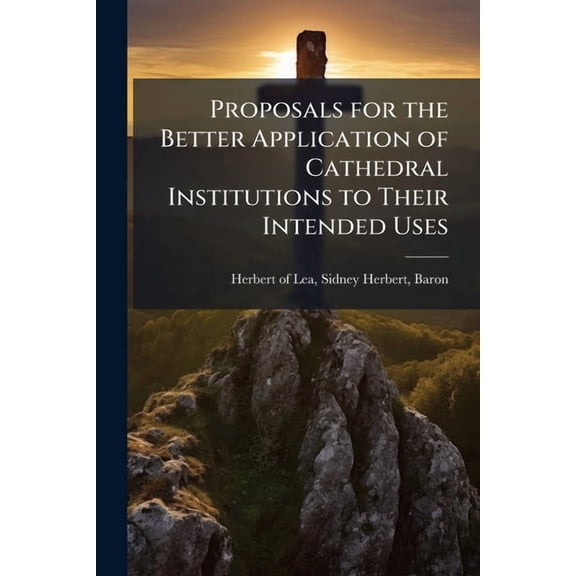 Proposals for the Better Application of Cathedral Institutions to Their Intended Uses : In a Letter to the Very Rev. the Dean of Salisbury Volume Talbot Collection of British Pamphlets (Paperback)