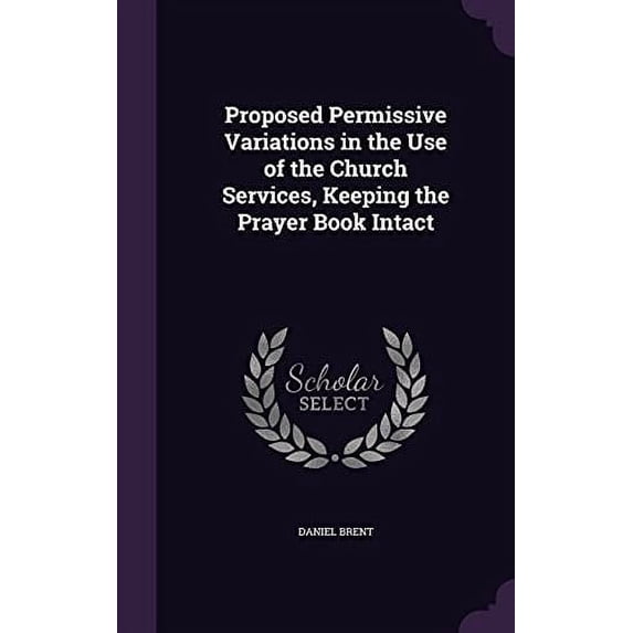 Proposed Permissive Variations in the Use of the Church Services, Keeping the Prayer Book Intact Hardcover 1357008260 9781357008260 Daniel Brent