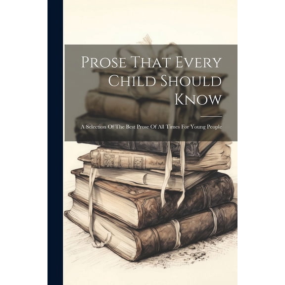Prose That Every Child Should Know: A Selection Of The Best Prose Of All Times For Young People, (Paperback)