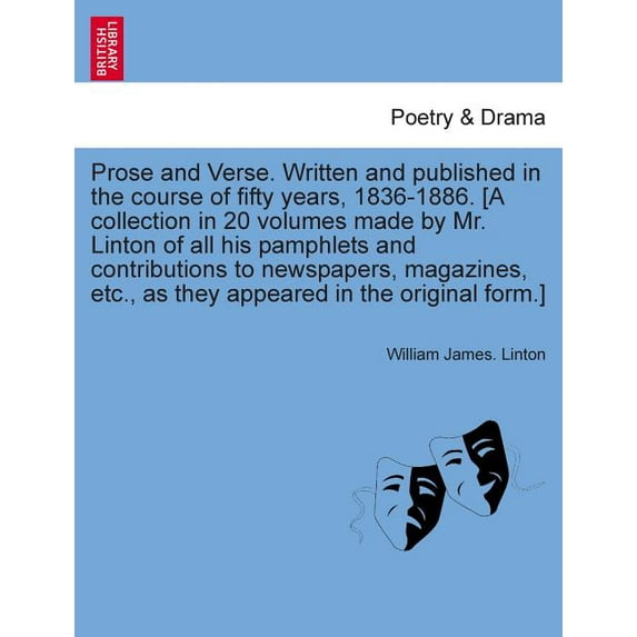 Prose and Verse. Written and Published in the Course of Fifty Years, 1836-1886. [A Collection in 20 Volumes Made by Mr. Linton of All His Pamphlets and Contributions to Newspapers, Magazines, Etc., as