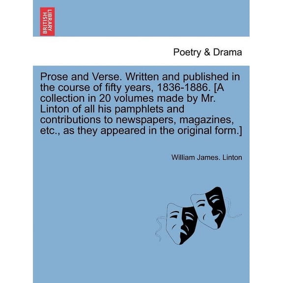 Prose and Verse. Written and Published in the Course of Fifty Years, 1836-1886. [A Collection in 20 Volumes Made by Mr. Linton of All His Pamphlets and Contributions to Newspapers, Magazines, Etc., as