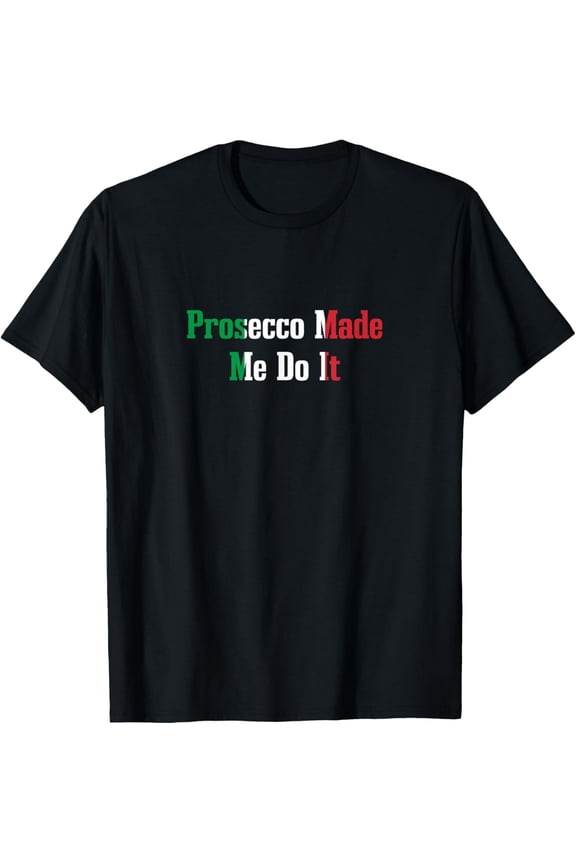 Prosecco Made Me Do It Funny Italian Humor Italy Wine Lover T-Shirt