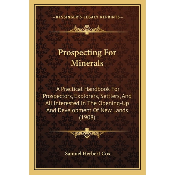 Prospecting For Minerals : A Practical Handbook For Prospectors, Explorers, Settlers, And All Interested In The Opening-Up And Development Of New Lands (1908) (Paperback)