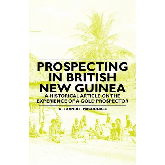 Prospecting in British New Guinea - A Historical Article on the Experience of a Gold Prospector (Paperback)