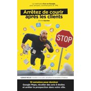 Prospection Locale Arr tez de Courir Apr s les Clients 10 semaines pour dominer Google Maps, r colter des avis 5  toil, Paperback