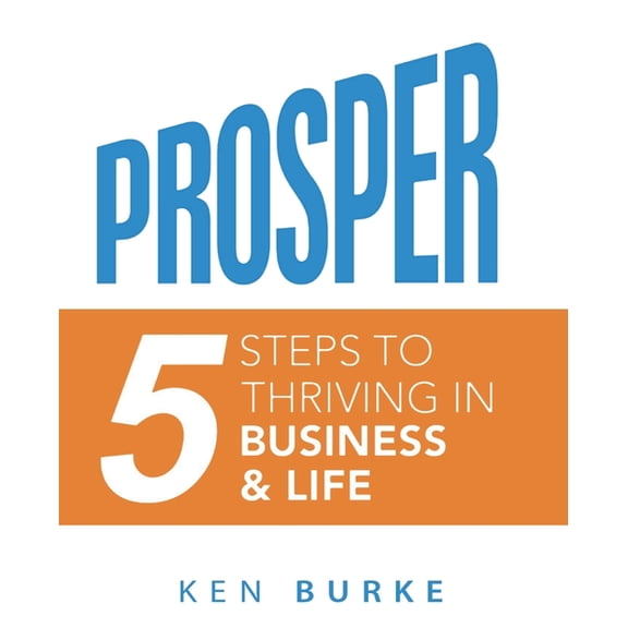 Prosper: Five Steps to Thriving in Business and in Life, (Paperback)