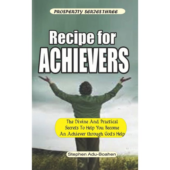 Prosperity: Recipe for Achievers: What to do and Where to Stand to Become an Achiever in Your Life with God's Help (Paperback)
