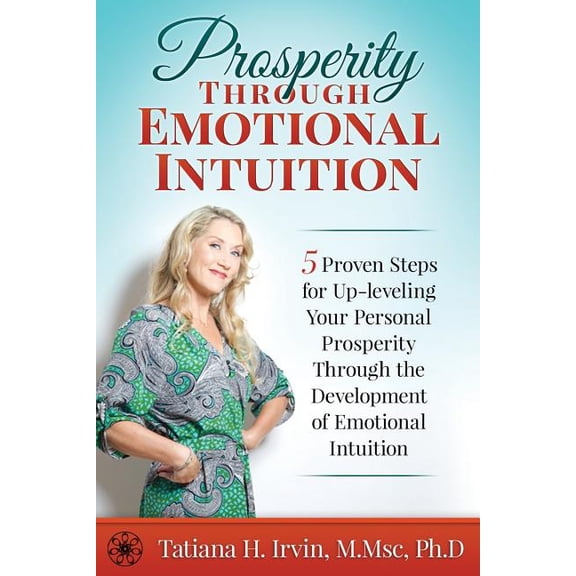 Prosperity Through Emotional Intuition: 5 Proven Steps for Up-leveling Your Personal Prosperity Through the Development , (Paperback)
