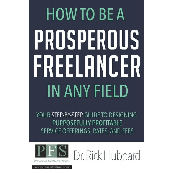 Prosperous Freelancers: How to be a Prosperous Freelancer in Any Field : Your Step-by-Step Guide to Designing Purposefully Profitable Service Offerings, Rates, and Fees (Series #1) (Paperback)