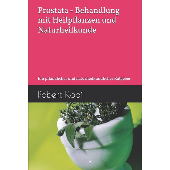 Prostata - Behandlung mit Heilpflanzen und Naturheilkunde: Ein pflanzlicher und naturheilkundlicher Ratgeber, (Paperback)