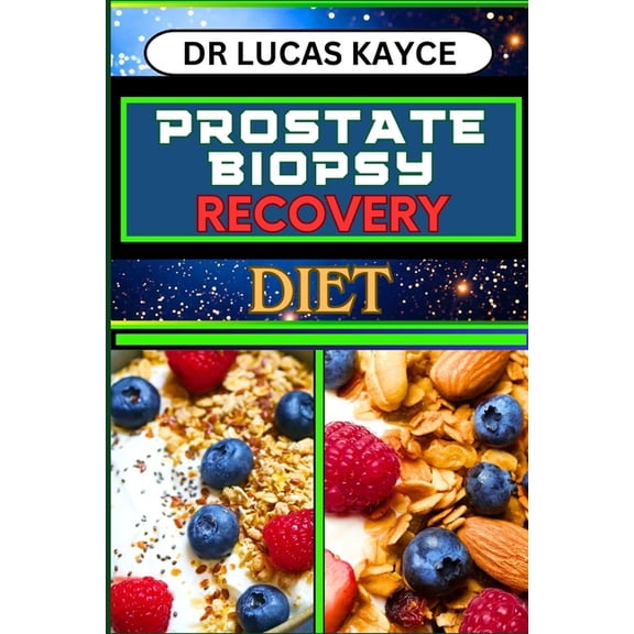 Prostate Biopsy Recovery Diet: Transformative Nutrition Strategies And Optimize Healing For Reducing Pain And Regaining , (Paperback)