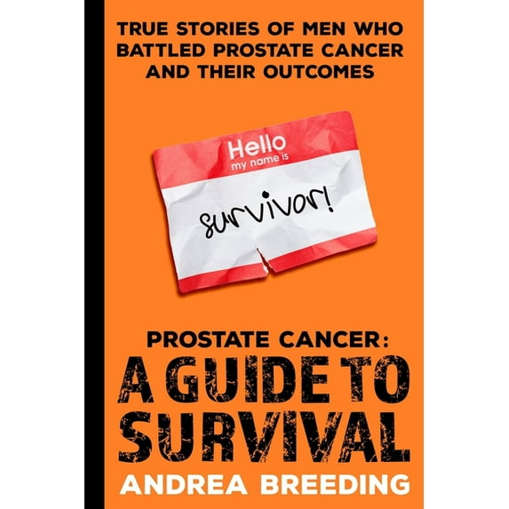 Prostate Cancer: A Guide to Survival: True Stories of Men Who Battled Prostate Cancer and Their Outcomes