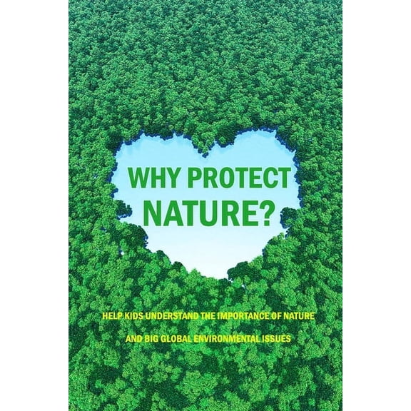 Why Protect Nature?: Help Kids Understand The Importance Of Nature And Big Global Environmental Issues: Protecting Natur, (Paperback)