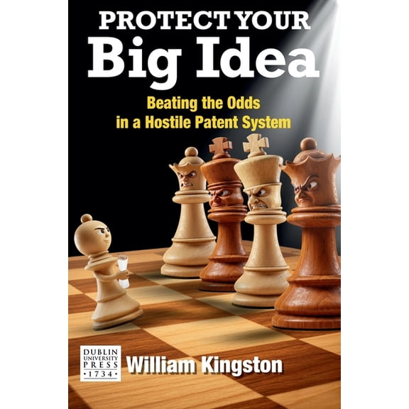 Protect Your Big Idea: Beating The Odds In A Hostile Patent System, (Paperback)