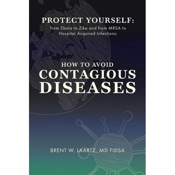 Protect Yourself: From Ebola to Zika and From MRSA to Hospital Acquired Infections: How to Avoid Contagious Diseases, (Paperback)