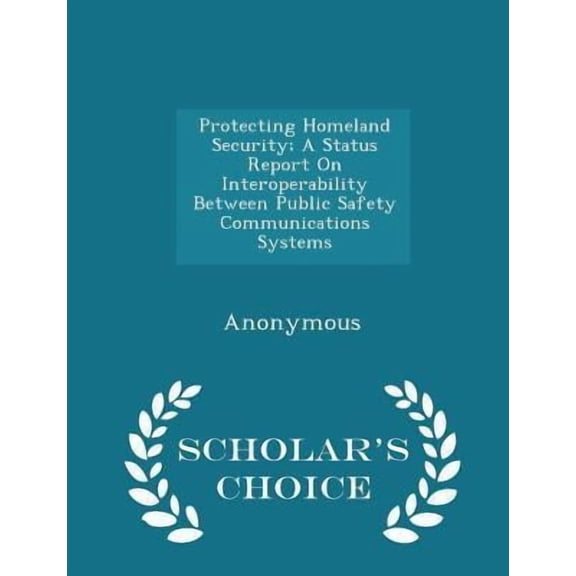 Protecting Homeland Security; A Status Report on Interoperability Between Public Safety Communications Systems - Scholar's Choice Edition (Paperback)