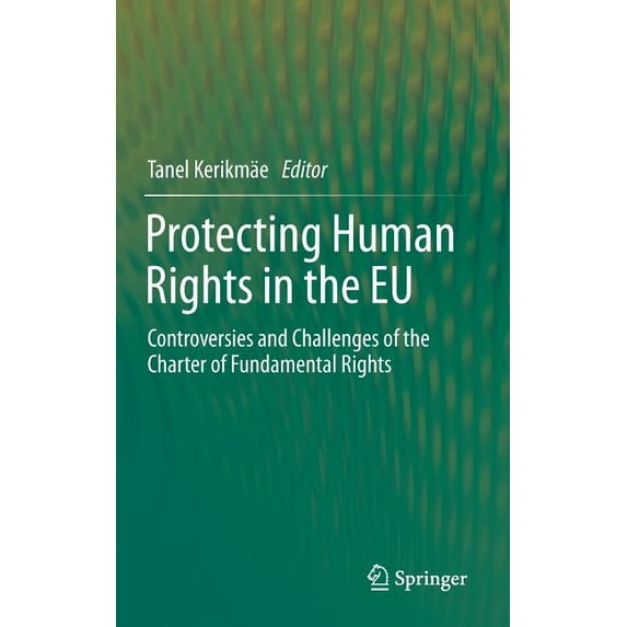 Protecting Human Rights in the EU: Controversies and Challenges of the Charter of Fundamental Rights, (Hardcover)