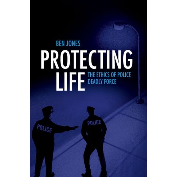 Protecting Life: The Ethics of Police Deadly Force, (Paperback)