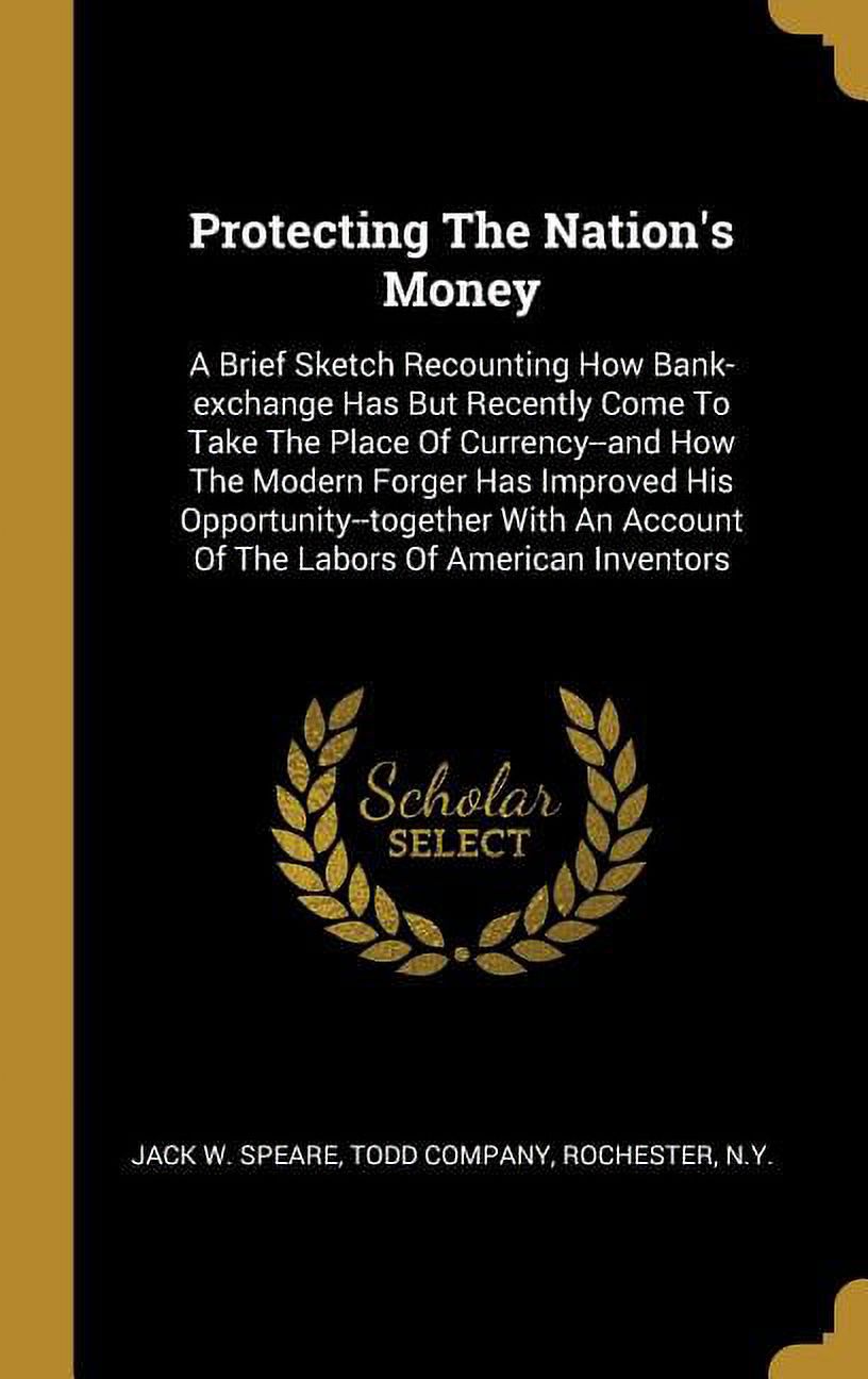 Protecting The Nation's Money: A Brief Sketch Recounting How Bank-exchange Has But Recently Come To Take The Place Of Currency--and How The Modern Fo Hardcover