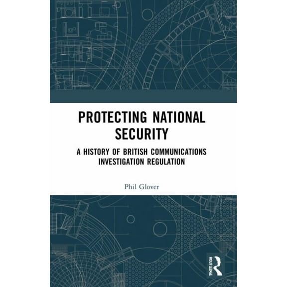 Protecting National Security: A History of British Communications Investigation Regulation, (Paperback)