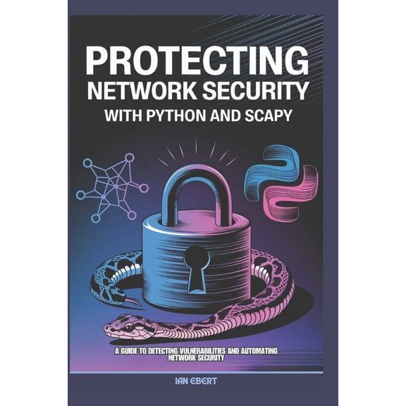 Protecting Network Security with Python and Scapy: A Guide to Detecting Vulnerabilities and Automating Network Security, (Paperback)