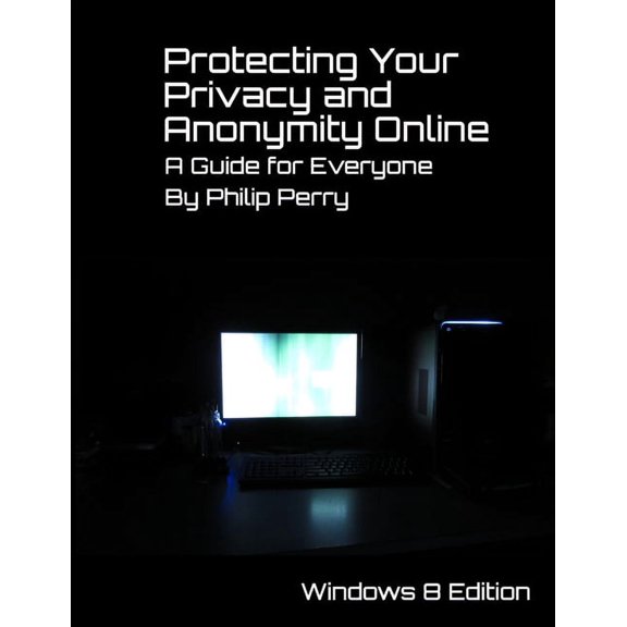 Protecting Your Privacy and Anonymity Online: A Guide For Everyone (Windows 8 Edition), (Paperback)